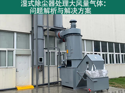 湿式除尘器处理大风量气体：问题解析与解决方案