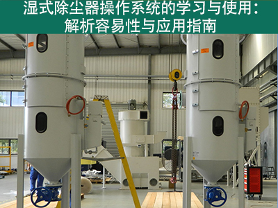 湿式除尘器的操作系统是否容易学习和使用？