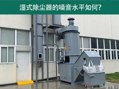 湿式除尘器的噪音水平解析：如何降低噪音，提升工作环...