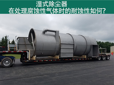 湿式除尘器在处理腐蚀性气体时的耐蚀性如何？